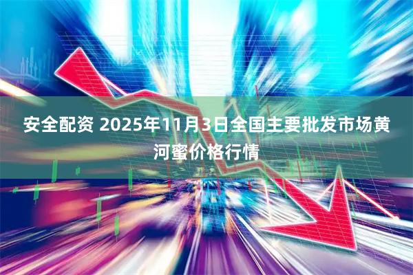 安全配资 2025年11月3日全国主要批发市场黄河蜜价格行情