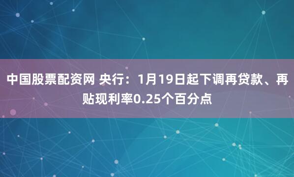 中国股票配资网 央行：1月19日起下调再贷款、再贴现利率0.25个百分点