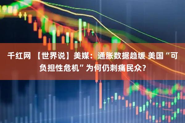千红网 【世界说】美媒：通胀数据趋缓 美国“可负担性危机”为何仍刺痛民众？