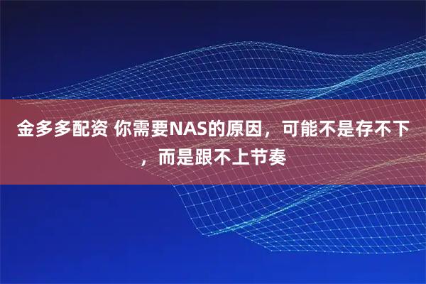 金多多配资 你需要NAS的原因，可能不是存不下，而是跟不上节奏
