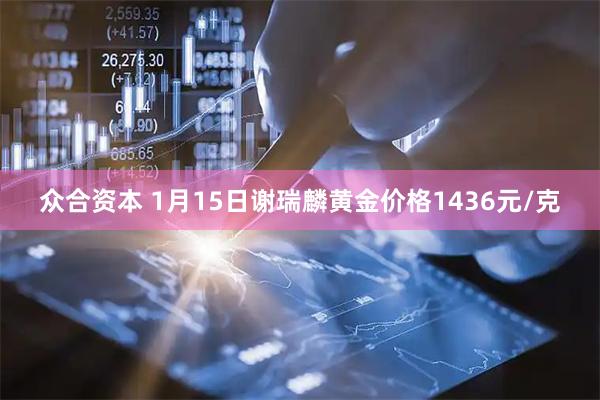 众合资本 1月15日谢瑞麟黄金价格1436元/克