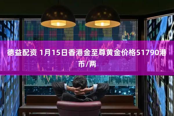 德益配资 1月15日香港金至尊黄金价格51790港币/两