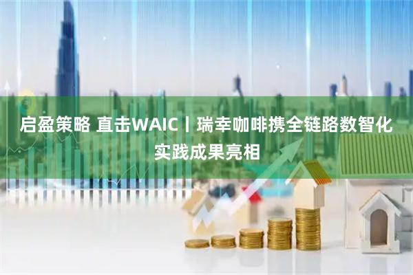 启盈策略 直击WAIC丨瑞幸咖啡携全链路数智化实践成果亮相
